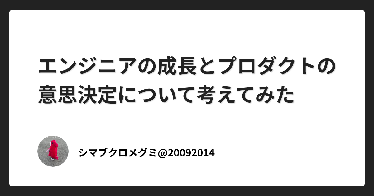 エンジニアの成長とプロダクトの意思決定について考えてみた